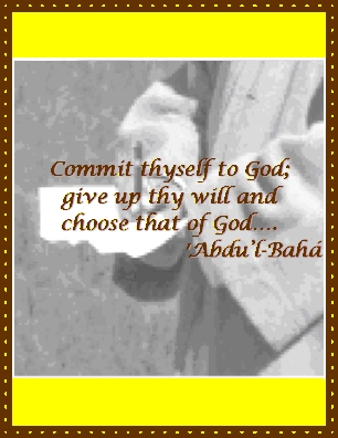 Commit thyself to God; give up thy will and choose that of God. #Bahai #GodsWill #ChooseGod #abdulbaha